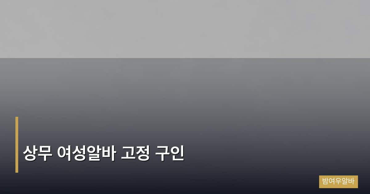 상무 여성알바 고정 구인, 안정적인 장기 근무를 원하는 분들을 위한 완전 가이드