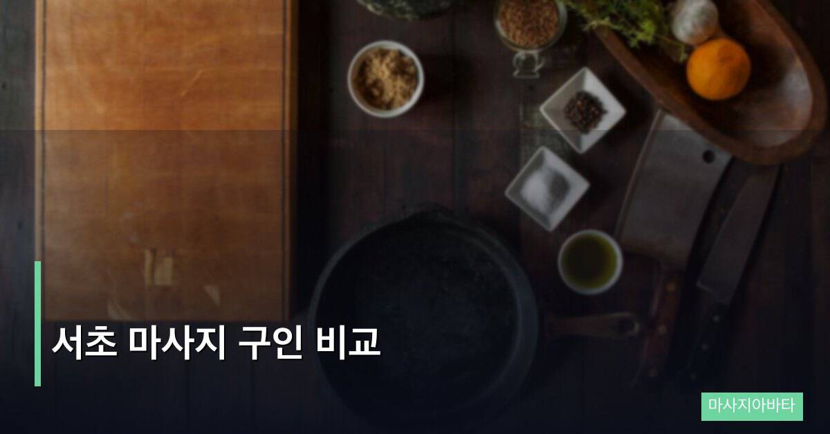 서초 마사지 구인 비교, 샵별 조건 차이가 이렇게 납니다