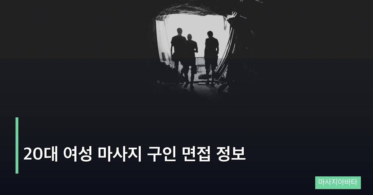 20대 여성 마사지 구인 면접 정보, 처음이라도 합격하는 준비법