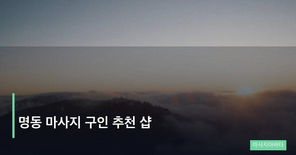 명동 마사지 구인 추천 샵