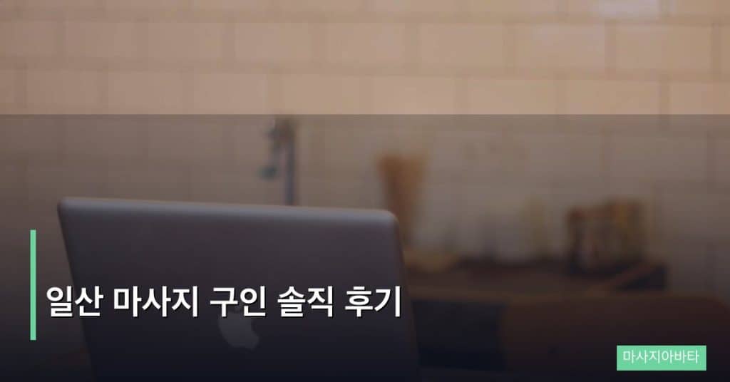 일산 마사지 구인 솔직 후기