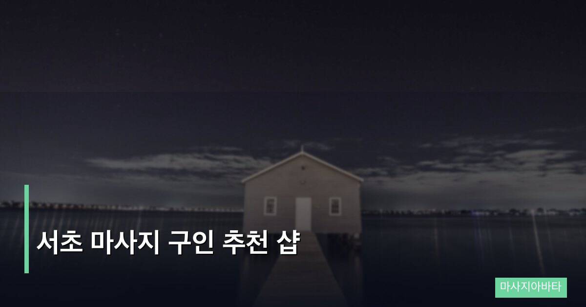서초 마사지 구인 추천 샵