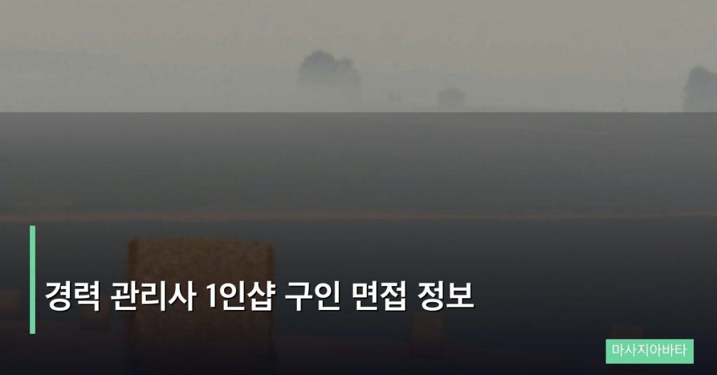 경력 관리사 1인샵 구인 면접 정보