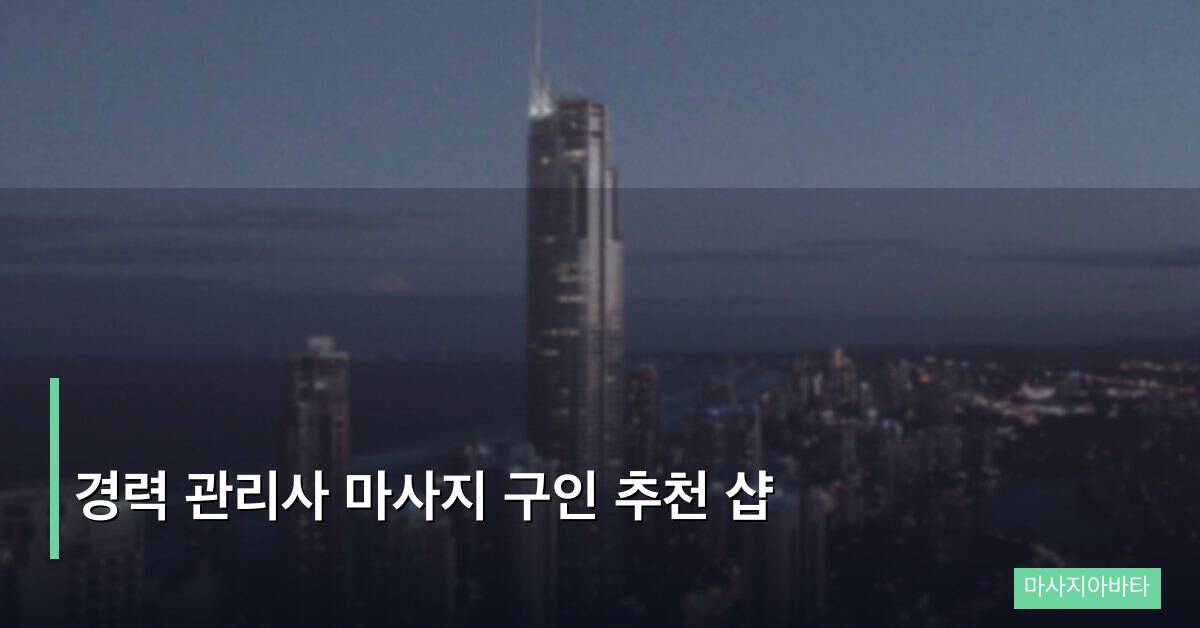 경력 관리사 마사지 구인 추천 샵